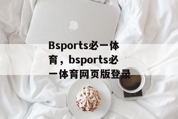 Bsports必一体育，bsports必一体育网页版登录