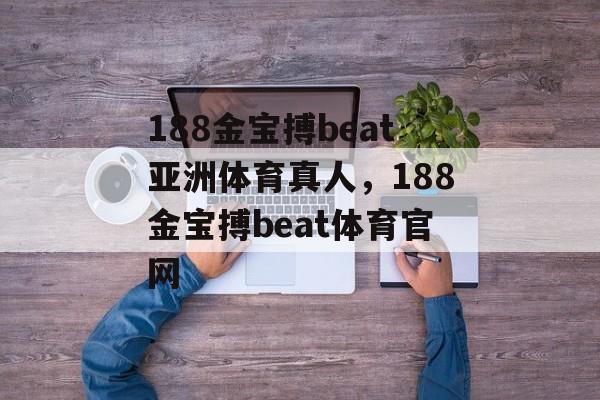 188金宝搏beat亚洲体育真人，188金宝搏beat体育官网