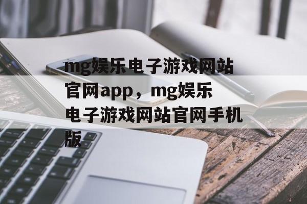 mg娱乐电子游戏网站官网app，mg娱乐电子游戏网站官网手机版