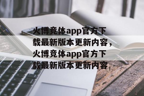 火博竞体app官方下载最新版本更新内容，火博竞体app官方下载最新版本更新内容